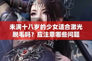 未满十八岁的少女适合激光脱毛吗？应注意哪些问题