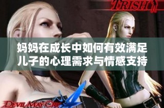 妈妈在成长中如何有效满足儿子的心理需求与情感支持