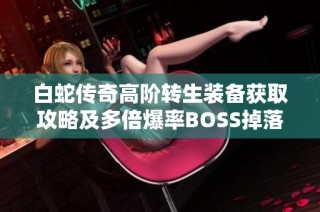 白蛇传奇高阶转生装备获取攻略及多倍爆率BOSS掉落解析