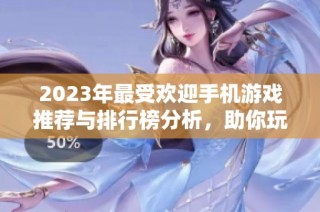 2023年最受欢迎手机游戏推荐与排行榜分析，助你玩转新游市场