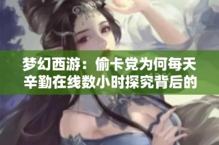 梦幻西游：偷卡党为何每天辛勤在线数小时探究背后的真实动机