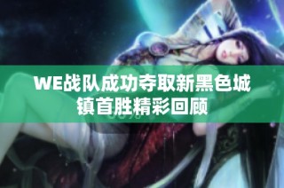 WE战队成功夺取新黑色城镇首胜精彩回顾