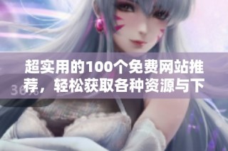 超实用的100个免费网站推荐，轻松获取各种资源与下载链接
