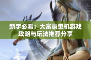 新手必看：大富豪单机游戏攻略与玩法推荐分享