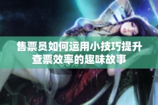 售票员如何运用小技巧提升查票效率的趣味故事