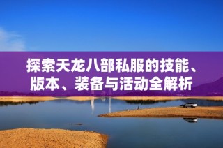 探索天龙八部私服的技能、版本、装备与活动全解析