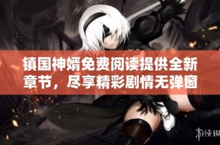 镇国神婿免费阅读提供全新章节，尽享精彩剧情无弹窗体验