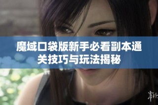 魔域口袋版新手必看副本通关技巧与玩法揭秘