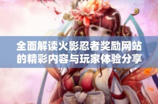 全面解读火影忍者奖励网站的精彩内容与玩家体验分享