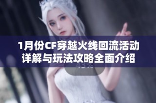 1月份CF穿越火线回流活动详解与玩法攻略全面介绍