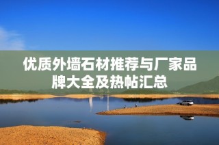 优质外墙石材推荐与厂家品牌大全及热帖汇总