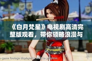 《白月梵星》电视剧高清完整版观看，带你领略浪漫与传奇的精彩故事