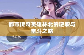 都市传奇英雄林北的逆袭与奋斗之路