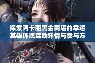 探索阿卡丽黑金商店的幸运英雄许愿活动详情与参与方式