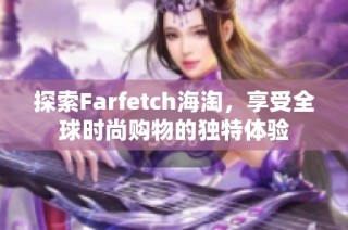 探索Farfetch海淘，享受全球时尚购物的独特体验