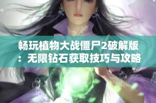 畅玩植物大战僵尸2破解版：无限钻石获取技巧与攻略分享