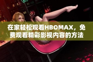 在家轻松观看HBOMAX，免费观看精彩影视内容的方法揭秘