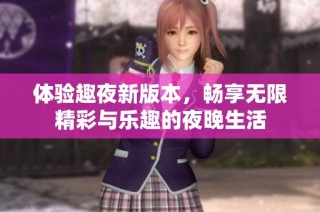 体验趣夜新版本，畅享无限精彩与乐趣的夜晚生活
