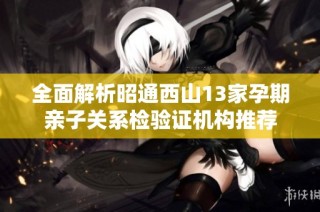 全面解析昭通西山13家孕期亲子关系检验证机构推荐