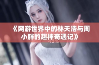 《网游世界中的林天浩与周小胖的超神奇遇记》