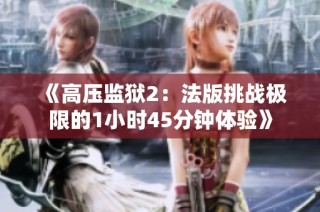 《高压监狱2：法版挑战极限的1小时45分钟体验》