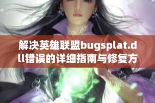 解决英雄联盟bugsplat.dll错误的详细指南与修复方法