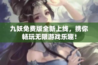 九妖免费版全新上线，携你畅玩无限游戏乐趣！