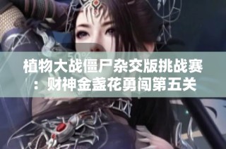 植物大战僵尸杂交版挑战赛：财神金盏花勇闯第五关