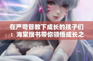 在严苛管教下成长的孩子们：海棠搜书带你领悟成长之路