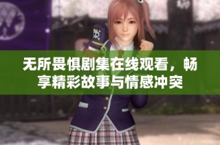 无所畏惧剧集在线观看，畅享精彩故事与情感冲突