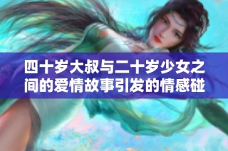 四十岁大叔与二十岁少女之间的爱情故事引发的情感碰撞与生活哲学