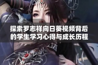 探索罗志祥向日葵视频背后的学生学习心得与成长历程