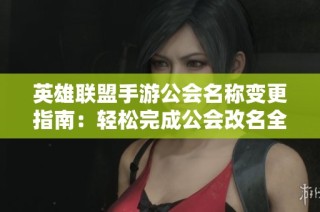 英雄联盟手游公会名称变更指南：轻松完成公会改名全流程