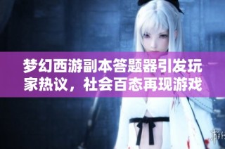 梦幻西游副本答题器引发玩家热议，社会百态再现游戏魅力