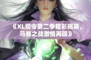 《XL司令第二季精彩揭幕，马赛之战激情再现》