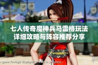 七人传奇魔神兵马雷格玩法详细攻略与阵容推荐分享