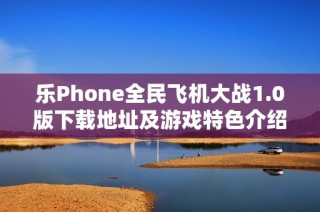 乐Phone全民飞机大战1.0版下载地址及游戏特色介绍