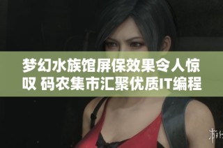 梦幻水族馆屏保效果令人惊叹 码农集市汇聚优质IT编程学习资源