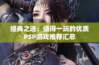 经典之选：值得一玩的优质PSP游戏推荐汇总