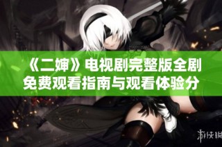 《二婶》电视剧完整版全剧免费观看指南与观看体验分享