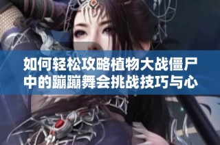 如何轻松攻略植物大战僵尸中的蹦蹦舞会挑战技巧与心得分享