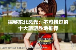 探秘东北风光：不可错过的十大旅游胜地推荐