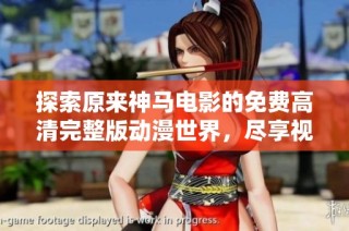 探索原来神马电影的免费高清完整版动漫世界，尽享视听盛宴