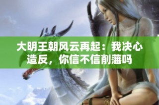 大明王朝风云再起：我决心造反，你信不信削藩吗