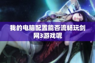 我的电脑配置能否流畅玩剑网3游戏呢
