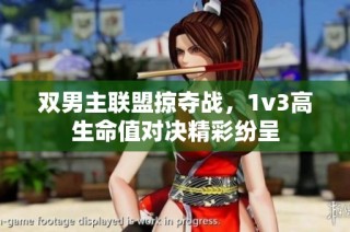 双男主联盟掠夺战，1v3高生命值对决精彩纷呈