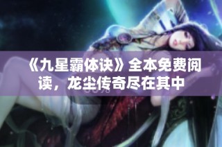 《九星霸体诀》全本免费阅读，龙尘传奇尽在其中