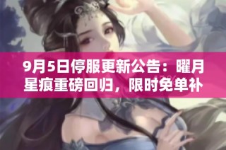 9月5日停服更新公告：曜月星痕重磅回归，限时免单补给来袭！