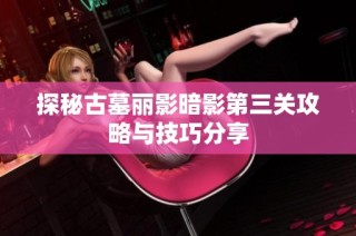 探秘古墓丽影暗影第三关攻略与技巧分享