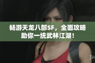 畅游天龙八部SF，全面攻略助你一统武林江湖！